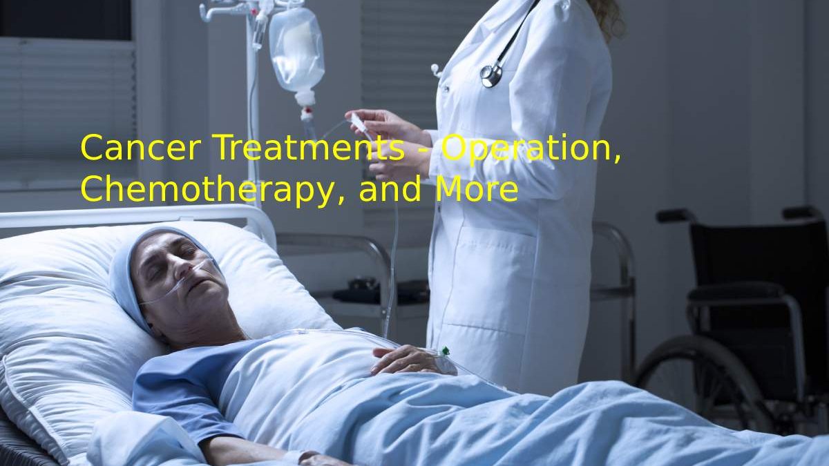 Cancer Treatments – Operation, Chemotherapy, and More