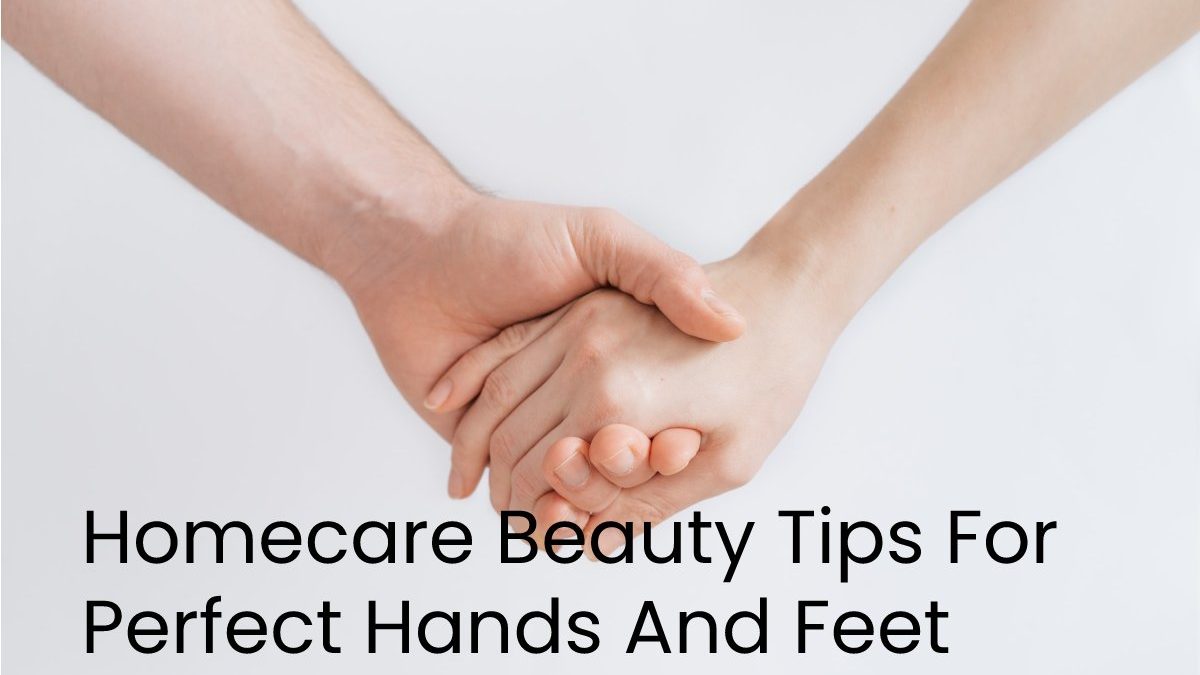 Homecare Beauty Tips For Perfect Hands And Feet