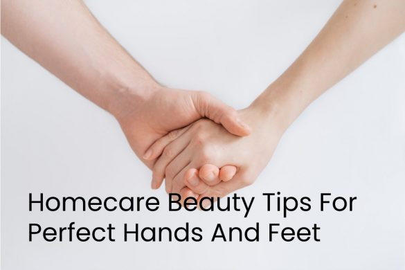 Homecare Beauty Tips For Perfect Hands And Feet