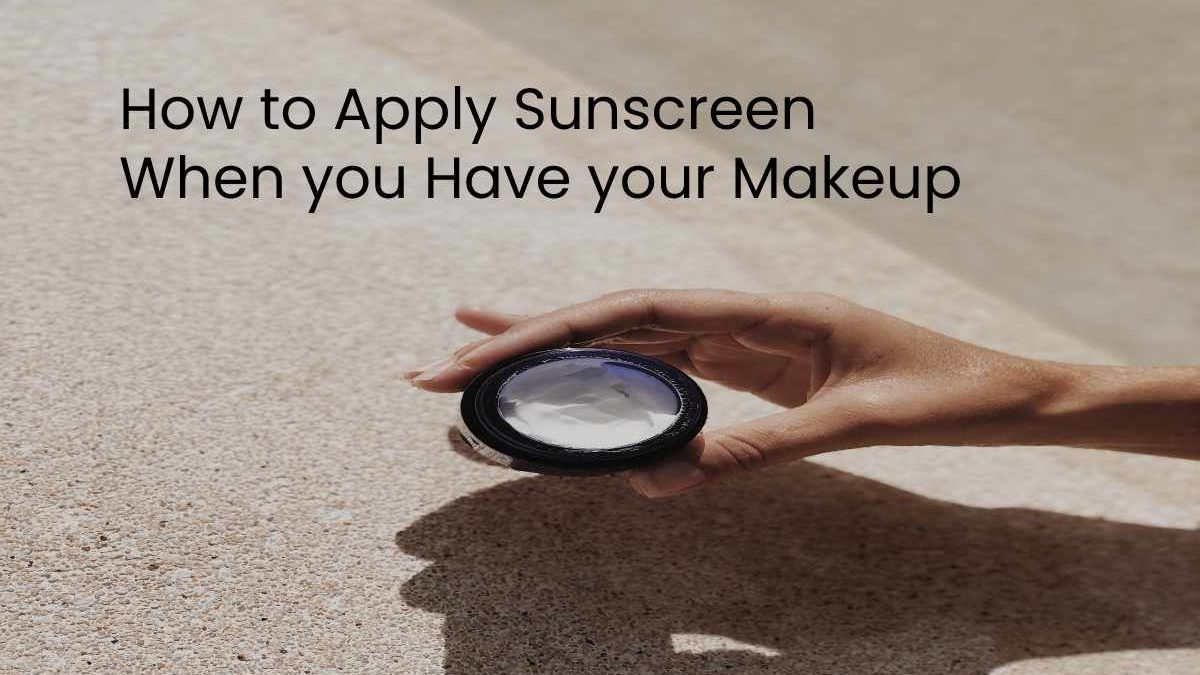 How to Apply Sunscreen When you Have your Makeup on