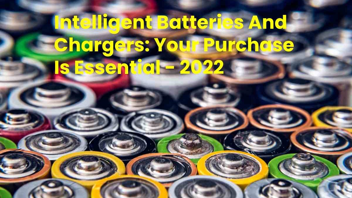Intelligent Batteries And Chargers: Your Purchase Is Essential