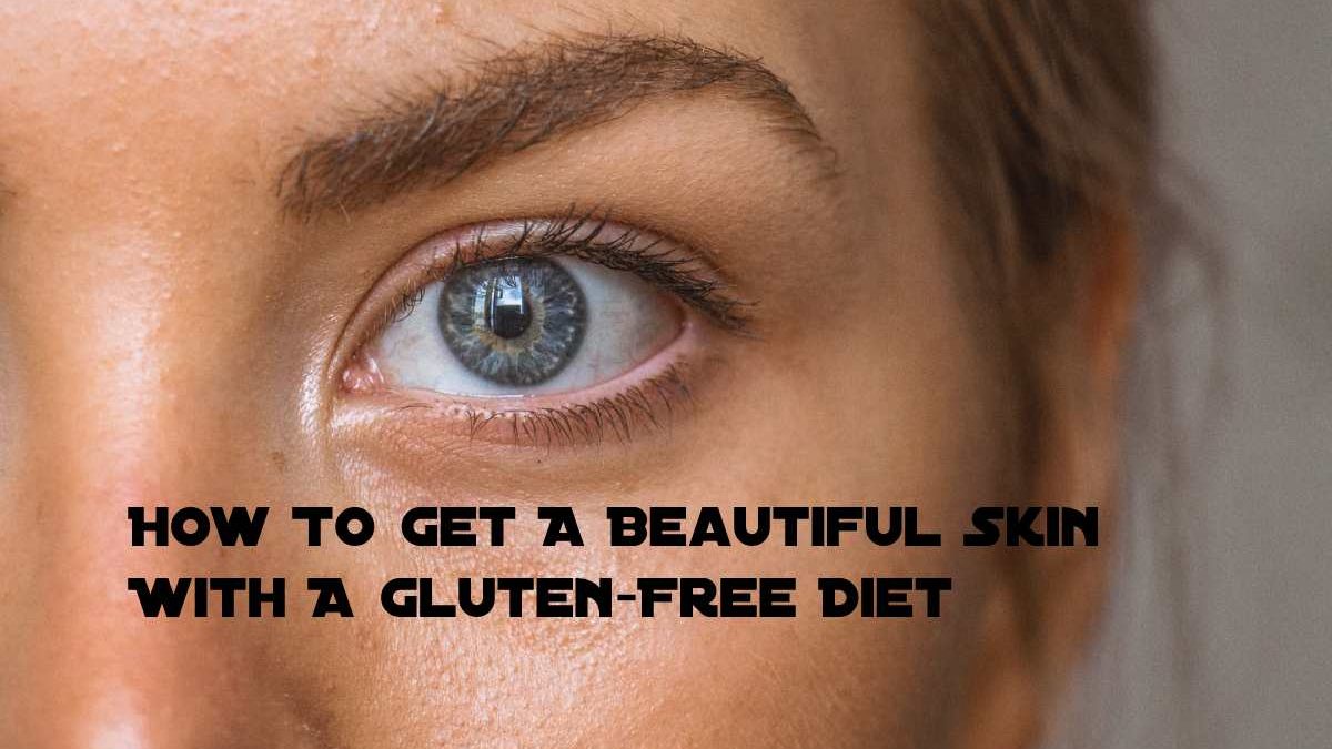 How To Get A Beautiful Skin With A Gluten-Free Diet