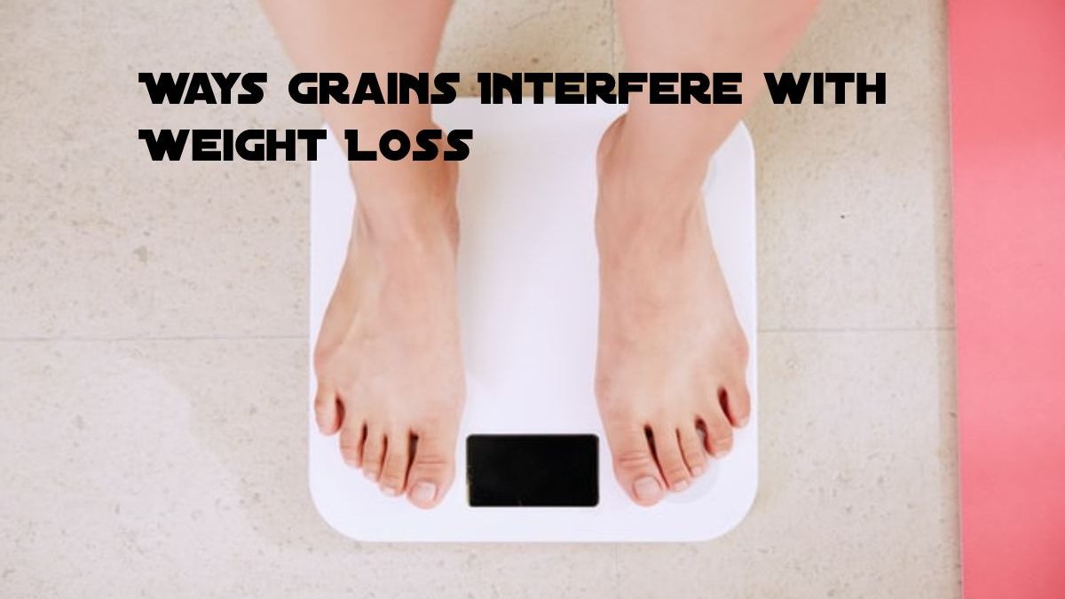 Ways Grains Interfere with Weight Loss