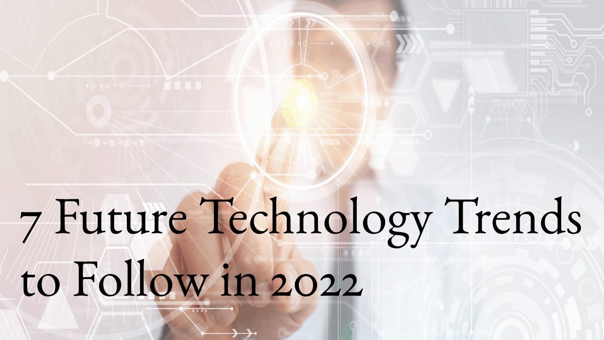 7 Future Technology Trends to Follow in 2022
