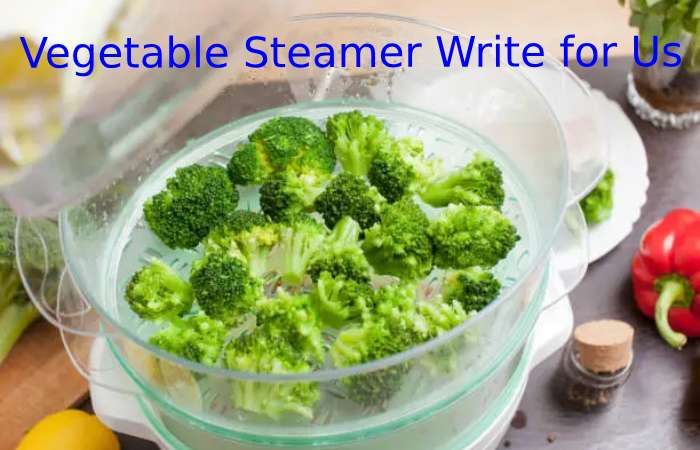 Vegetable Steamer Write for Us