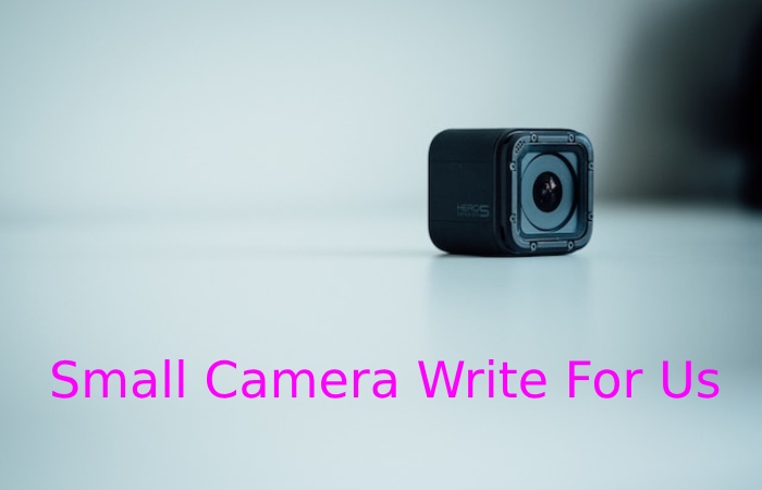 Small Camera Write for Us