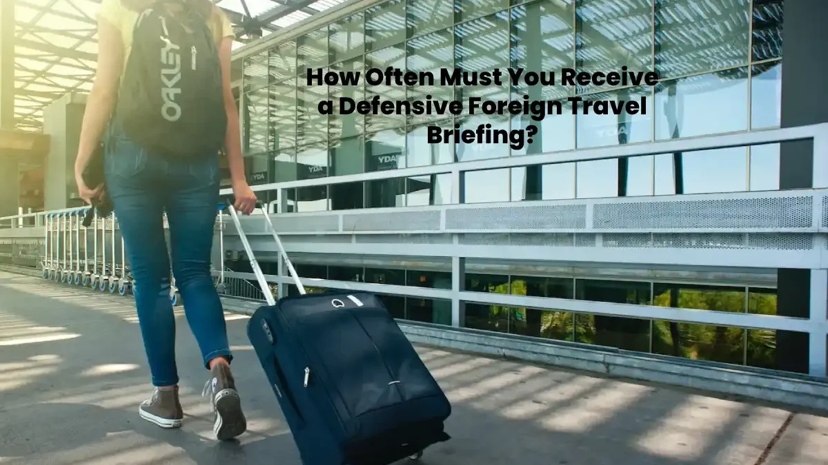 How Often Must You Receive a Defensive Foreign Travel Briefing?